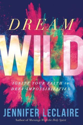 Dream Wild: Ignite Your Faith To Deft Impossibilities